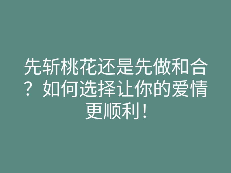 先斩桃花还是先做和合？如何选择让你的爱情更顺利！