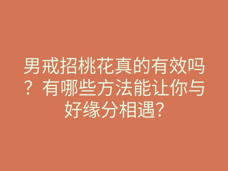 男戒招桃花真的有效吗?有哪些方法能让你与好缘分相遇?