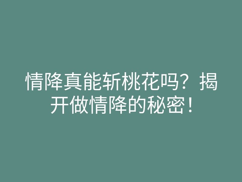 情降真能斩桃花吗?揭开做情降的秘密!