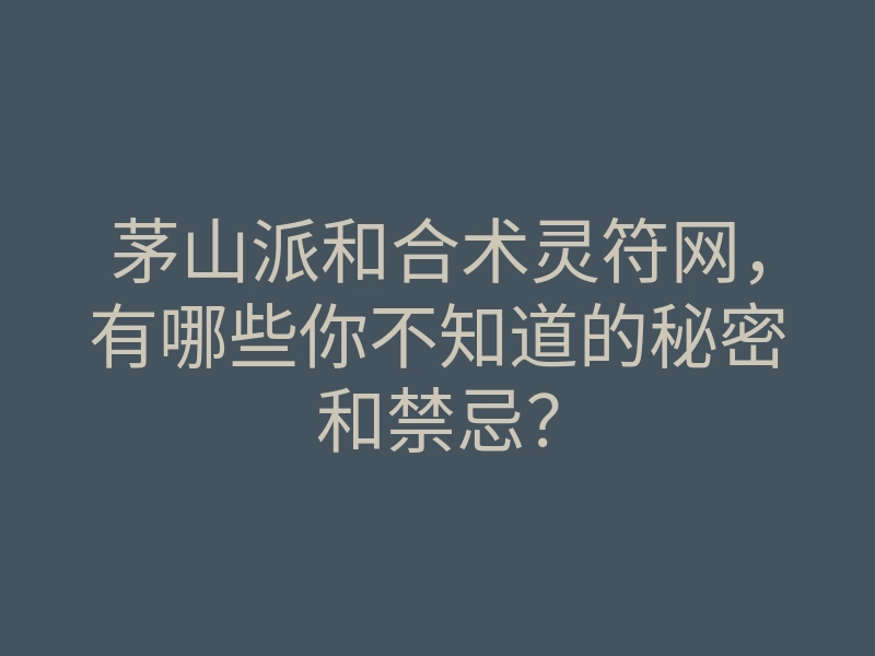 茅山派和合术灵符网,有哪些你不知道的秘密和禁忌?