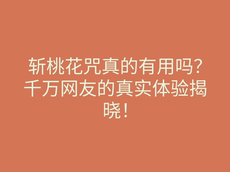 斩桃花咒真的有用吗?千万网友的真实体验揭晓!