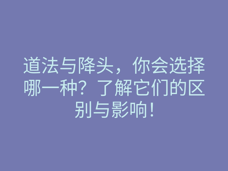 道法与降头,你会选择哪一种?了解它们的区别与影响!