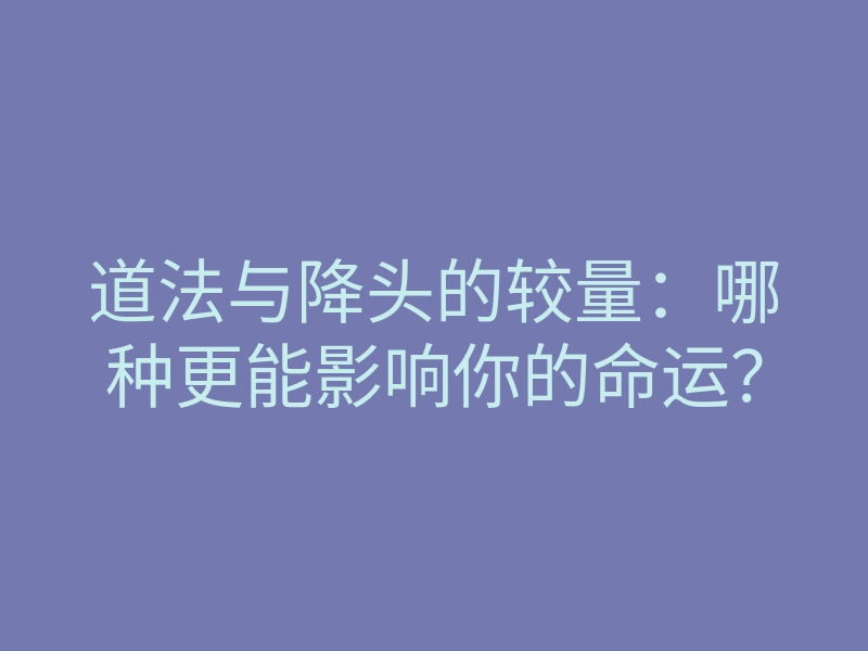 道法与降头的较量:哪种更能影响你的命运?