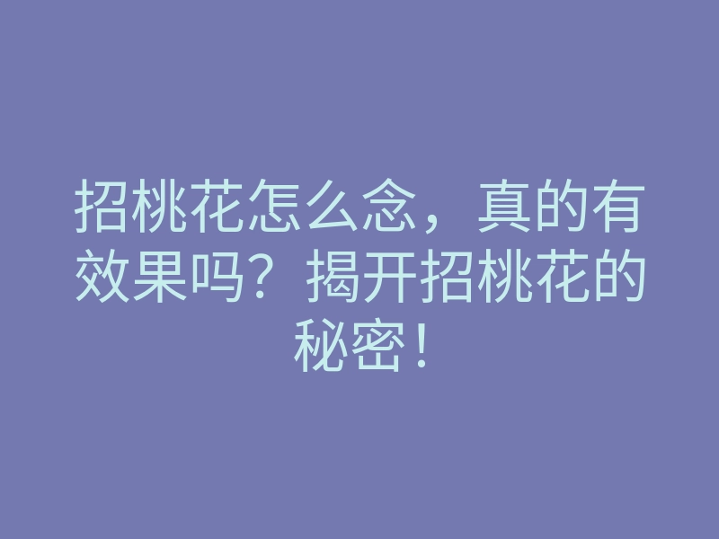 招桃花怎么念,真的有效果吗?揭开招桃花的秘密!
