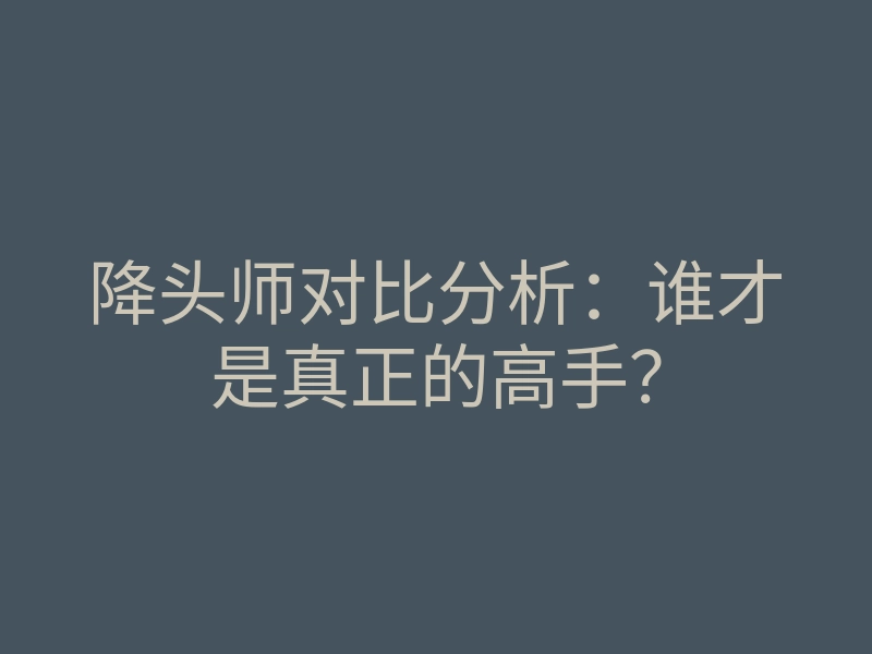 降头师对比分析：谁才是真正的高手？