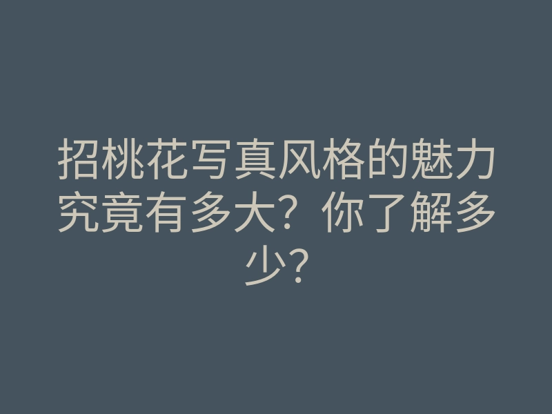 招桃花写真风格的魅力究竟有多大?你了解多少?