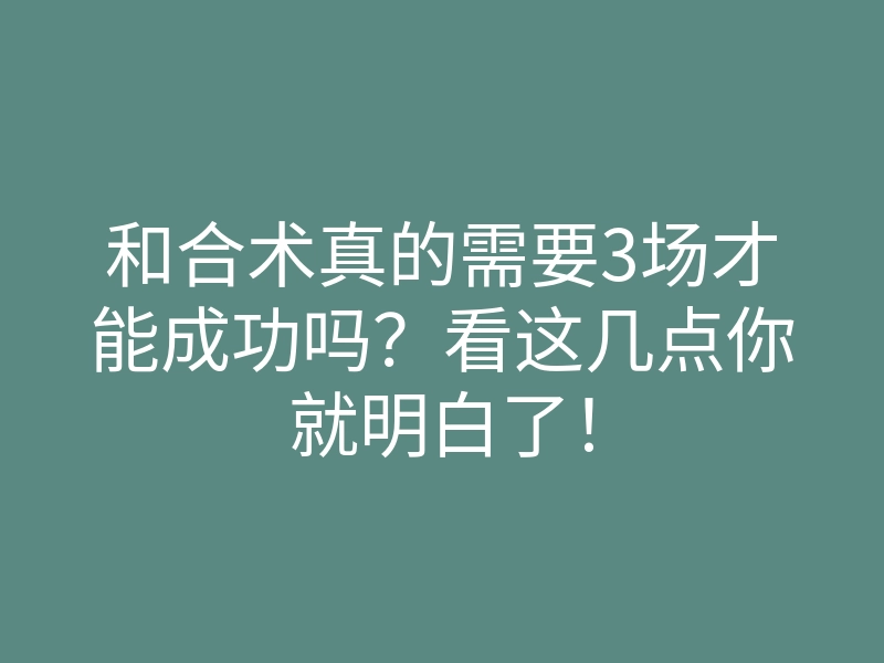和合术真的需要3场才能成功吗?看这几点你就明白了!