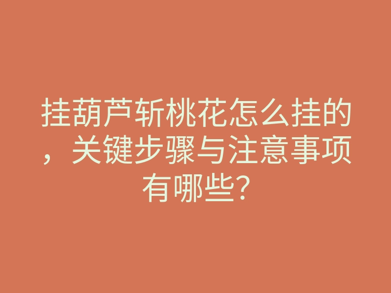 挂葫芦斩桃花怎么挂的,关键步骤与注意事项有哪些?