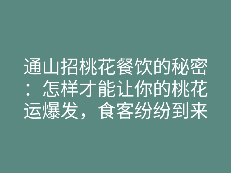 通山招桃花餐饮的秘密：怎样才能让你的桃花运爆发，食客纷纷到来？