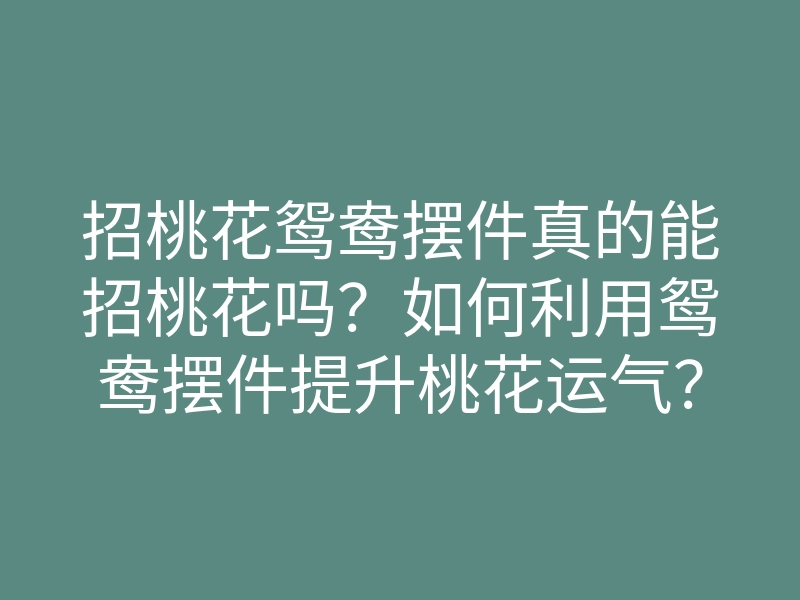 招桃花鸳鸯摆件真的能招桃花吗?如何利用鸳鸯摆件提升桃花运气?