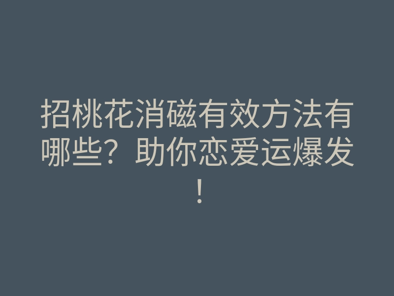 招桃花消磁有效方法有哪些?助你恋爱运爆发!
