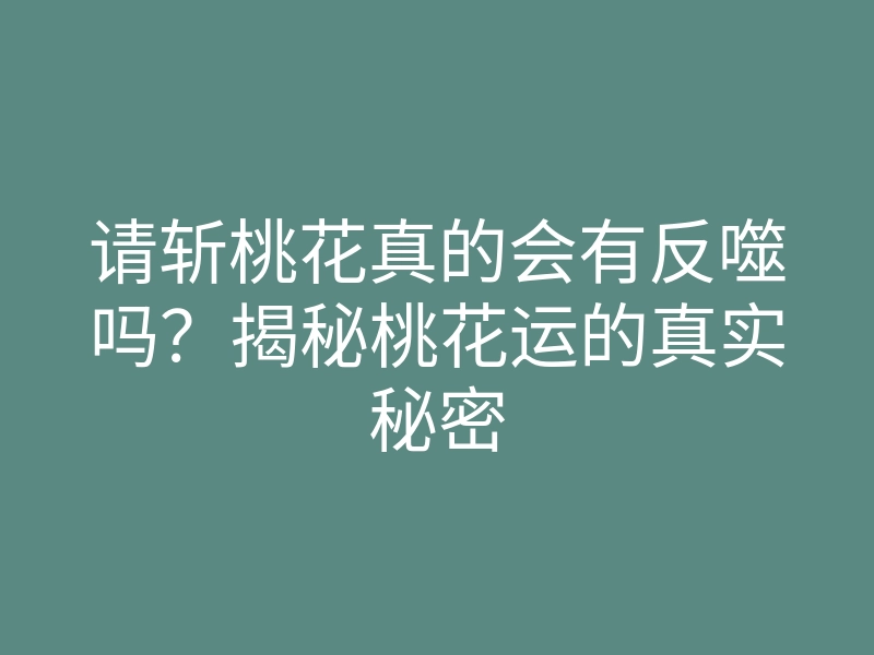 请斩桃花真的会有反噬吗?揭秘桃花运的真实秘密