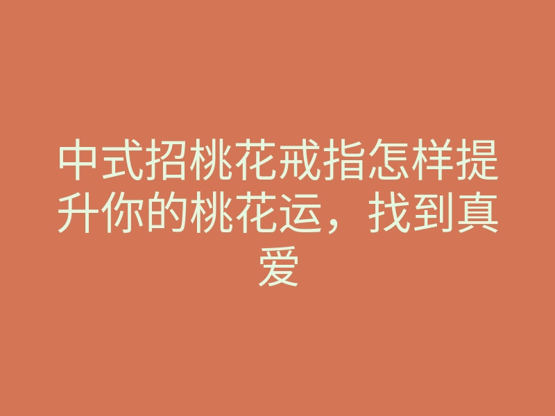 中式招桃花戒指怎样提升你的桃花运,找到真爱