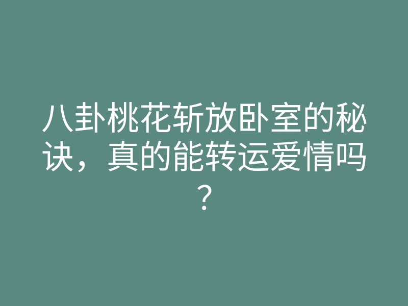 八卦桃花斩放卧室的秘诀,真的能转运爱情吗?