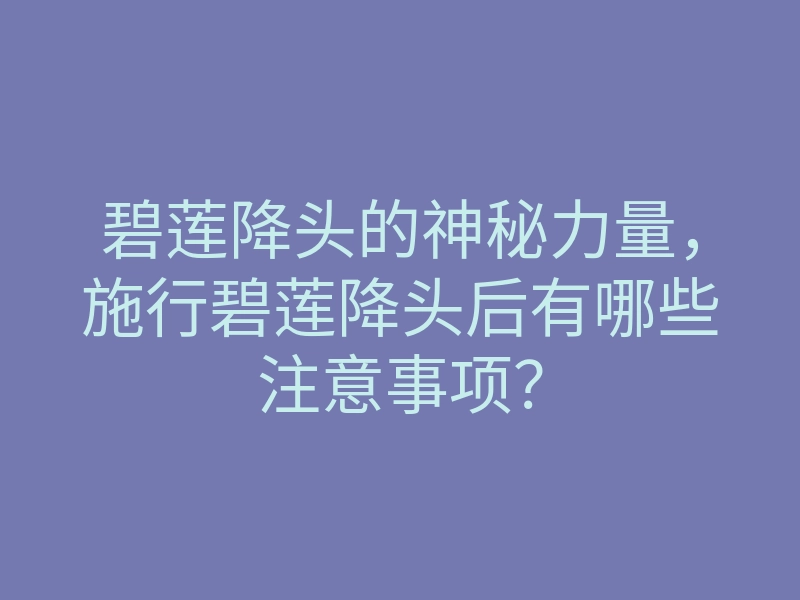 碧莲降头的神秘力量,施行碧莲降头后有哪些注意事项?