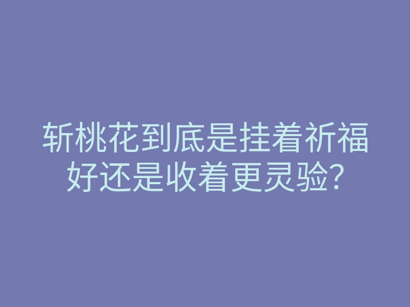 斩桃花到底是挂着祈福好还是收着更灵验?