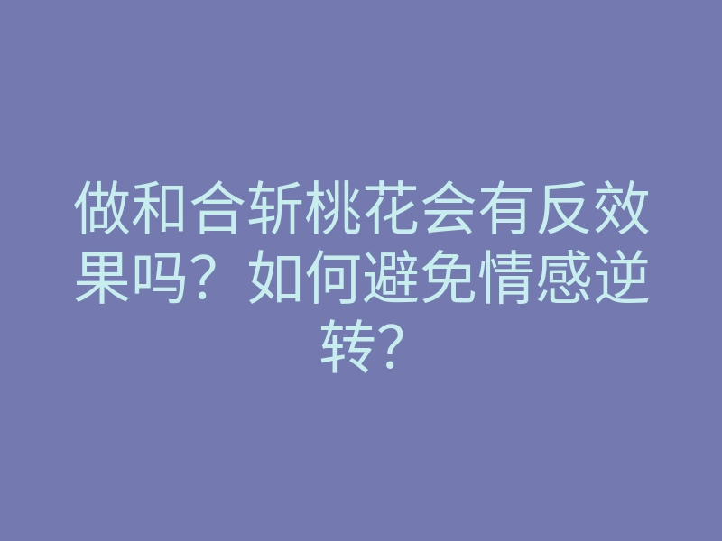 做和合斩桃花会有反效果吗?如何避免情感逆转?
