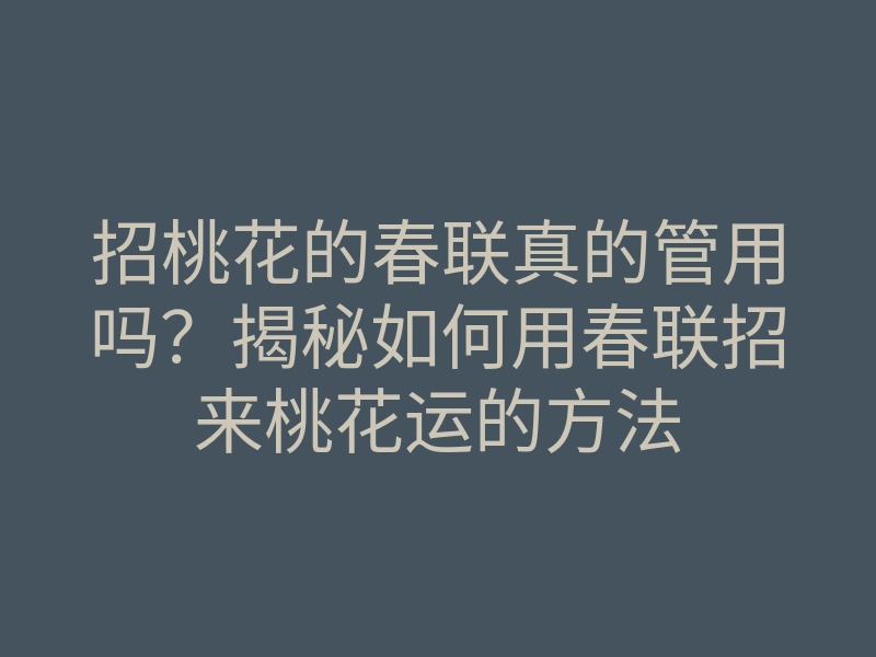招桃花的春联真的管用吗?揭秘如何用春联招来桃花运的方法