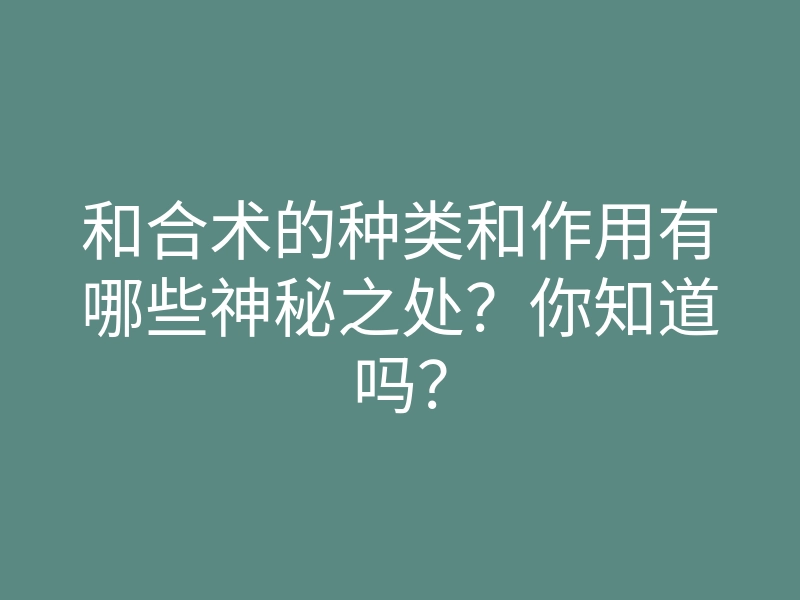 和合术的种类和作用有哪些神秘之处？你知道吗？