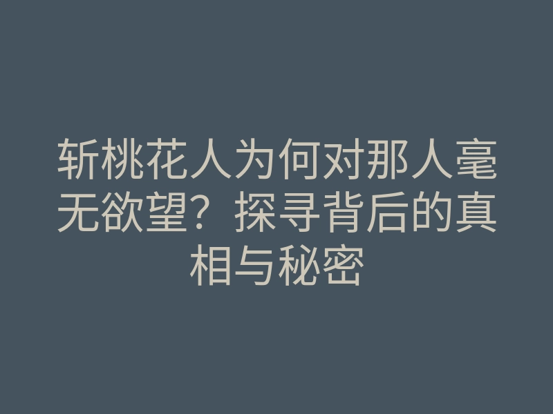 斩桃花人为何对那人毫无欲望?探寻背后的真相与秘密