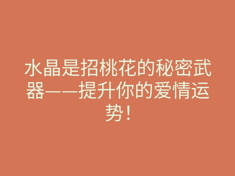 水晶是招桃花的秘密武器——提升你的爱情运势!