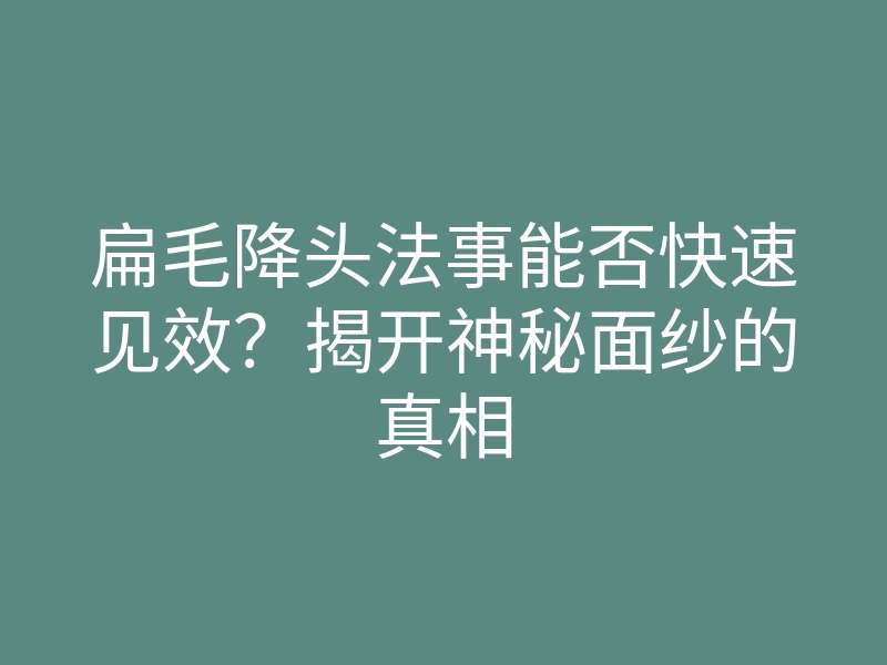 扁毛降头法事能否快速见效？揭开神秘面纱的真相