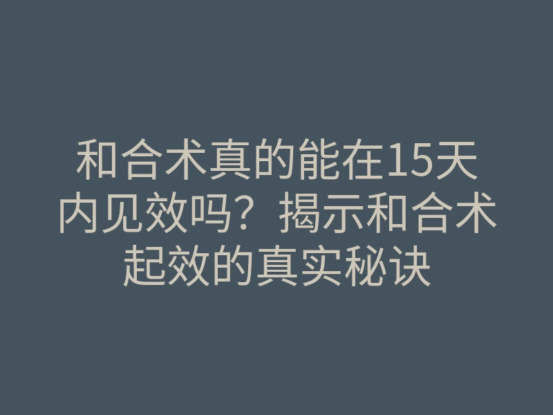 和合术真的能在15天内见效吗?揭示和合术起效的真实秘诀