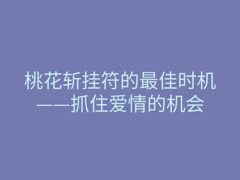 桃花斩挂符的最佳时机——抓住爱情的机会