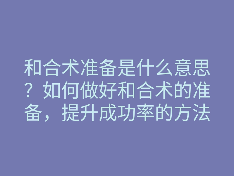 和合术准备是什么意思？如何做好和合术的准备，提升成功率的方法