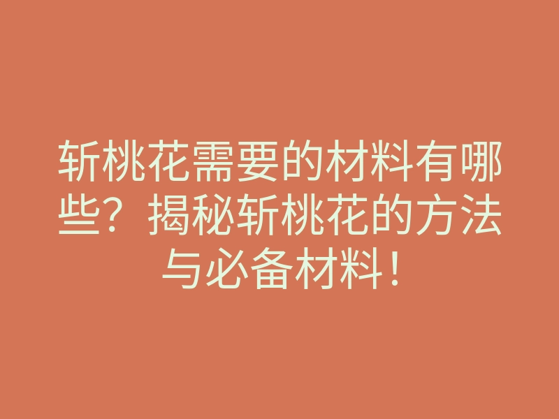 斩桃花需要的材料有哪些？揭秘斩桃花的方法与必备材料！