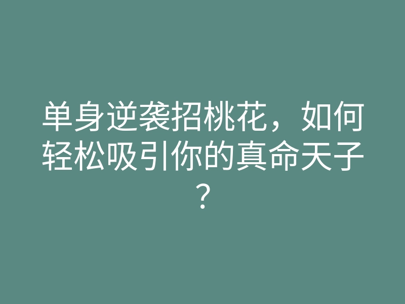 单身逆袭招桃花,如何轻松吸引你的真命天子?