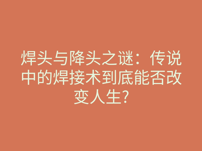 焊头与降头之谜：传说中的焊接术到底能否改变人生?