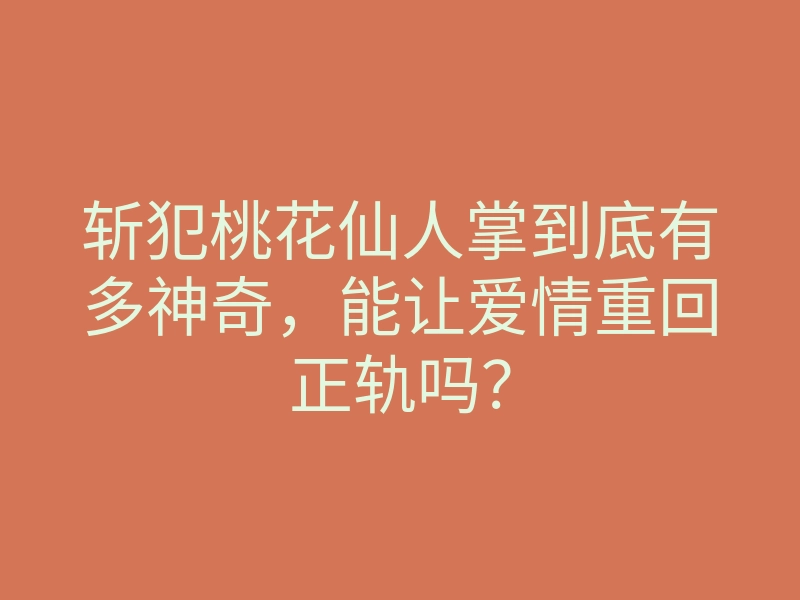 斩犯桃花仙人掌到底有多神奇,能让爱情重回正轨吗?