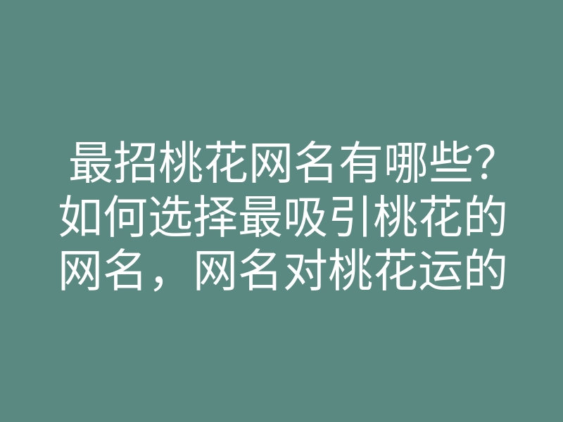 最招桃花网名有哪些?如何选择最吸引桃花的网名,网名对桃花运的影响