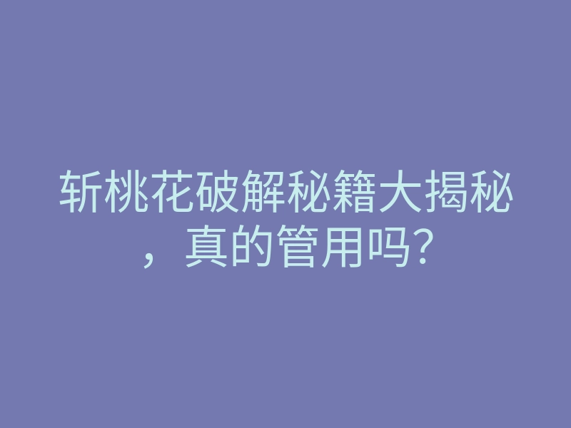 斩桃花破解秘籍大揭秘,真的管用吗?