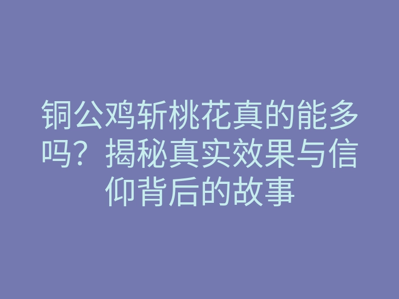 铜公鸡斩桃花真的能多吗?揭秘真实效果与信仰背后的故事