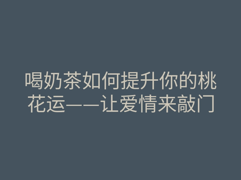 喝奶茶如何提升你的桃花运——让爱情来敲门