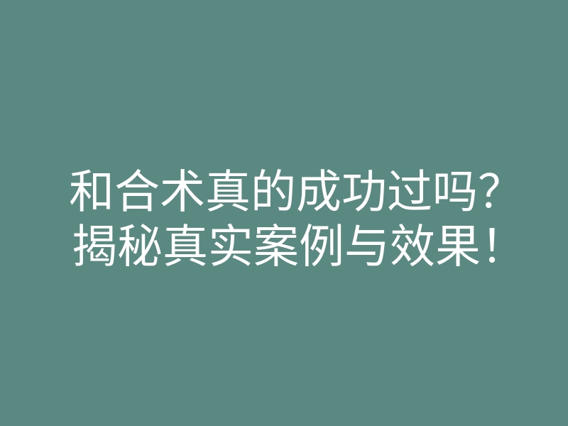 和合术真的成功过吗？揭秘真实案例与效果！