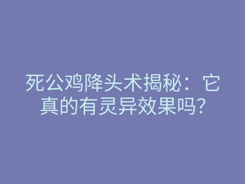 死公鸡降头术揭秘：它真的有灵异效果吗？