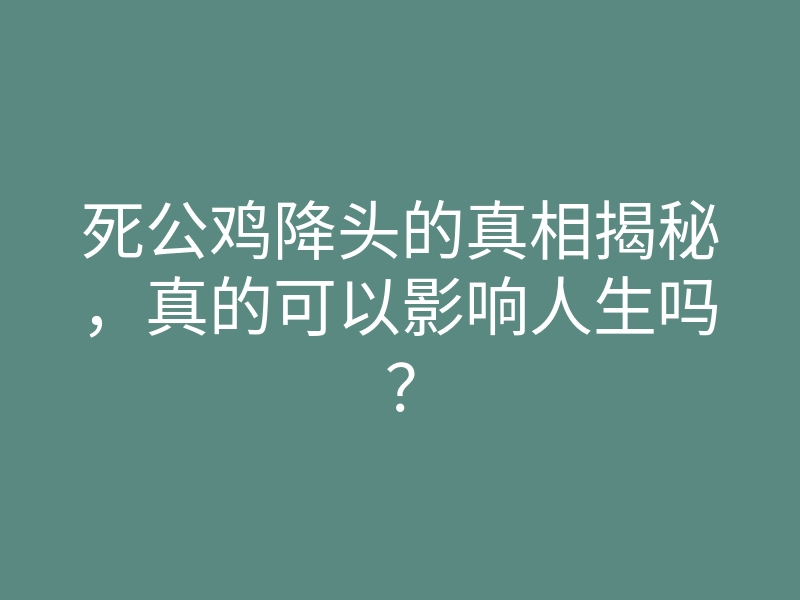 死公鸡降头的真相揭秘,真的可以影响人生吗?