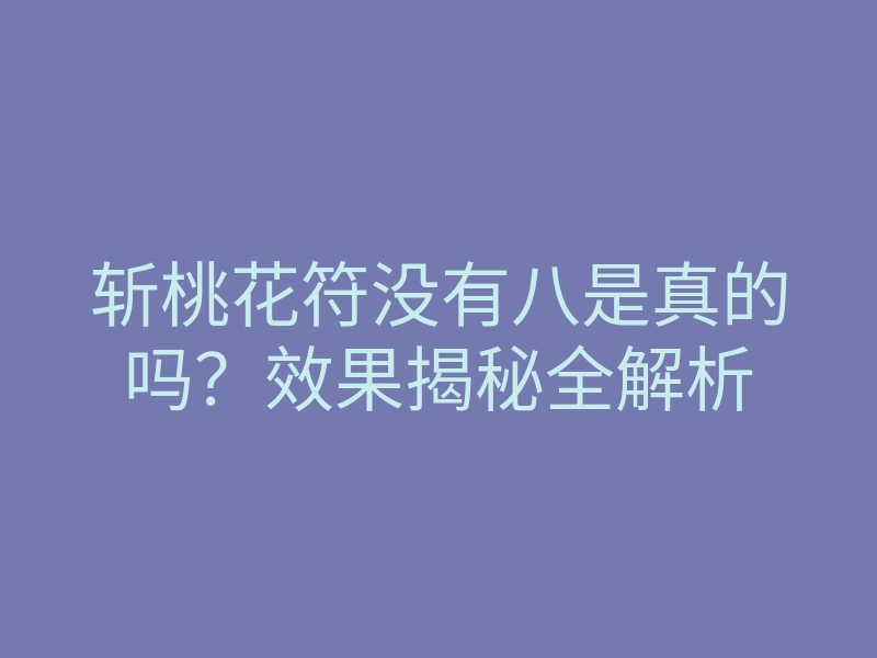 斩桃花符没有八是真的吗？效果揭秘全解析