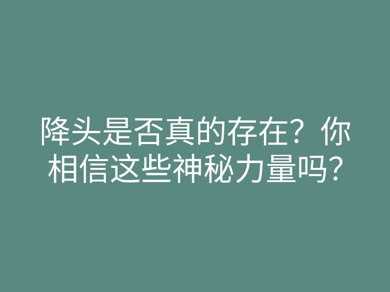 降头是否真的存在?你相信这些神秘力量吗?