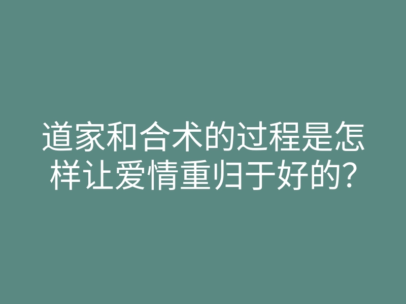 道家和合术的过程是怎样让爱情重归于好的?