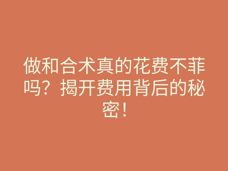 做和合术真的花费不菲吗?揭开费用背后的秘密!