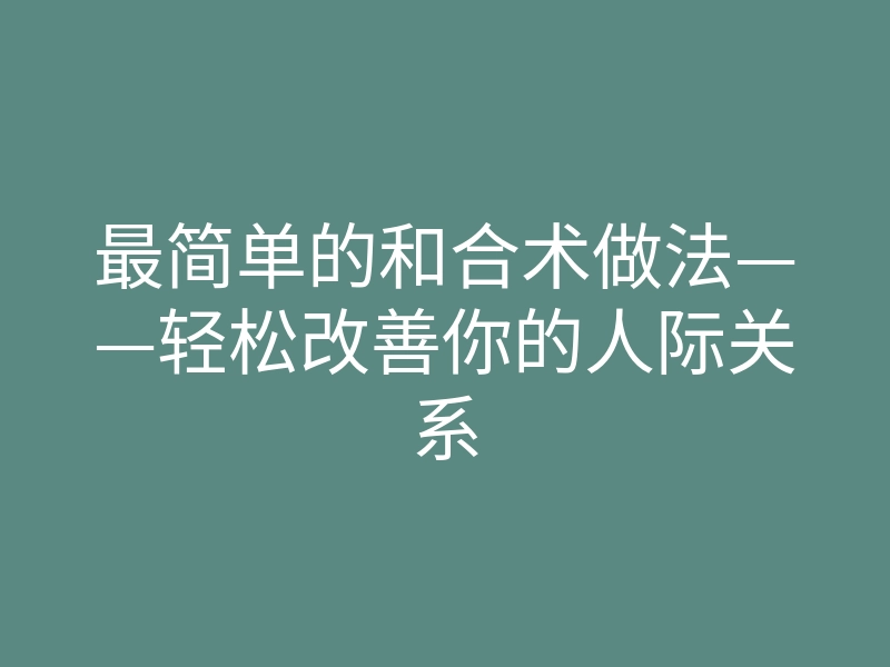 最简单的和合术做法——轻松改善你的人际关系