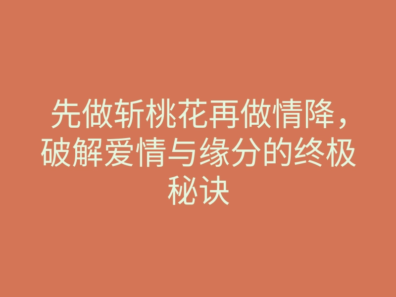先做斩桃花再做情降，破解爱情与缘分的终极秘诀