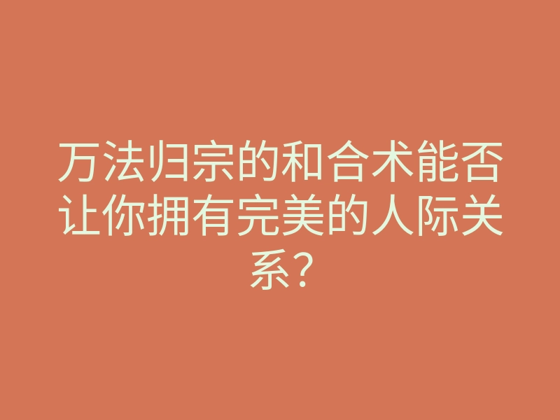 万法归宗的和合术能否让你拥有完美的人际关系?