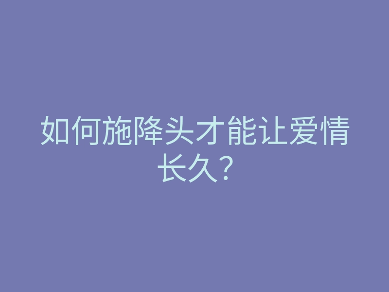 如何施降头才能让爱情长久?