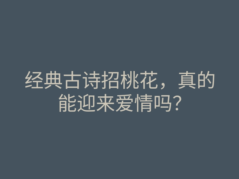 经典古诗招桃花,真的能迎来爱情吗?