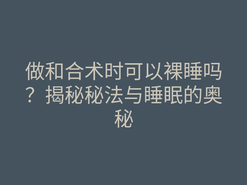 做和合术时可以裸睡吗?揭秘秘法与睡眠的奥秘